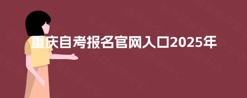 重庆自考报名官网入口2025年 重庆自考报名官网入口2025年