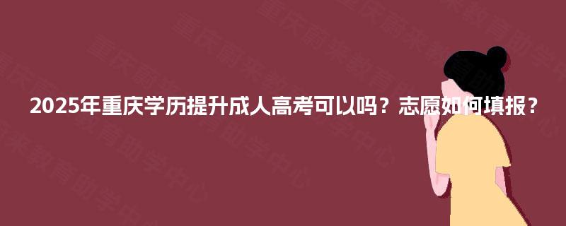 2025年重庆学历提升成人高考可以吗？志愿如何填报？