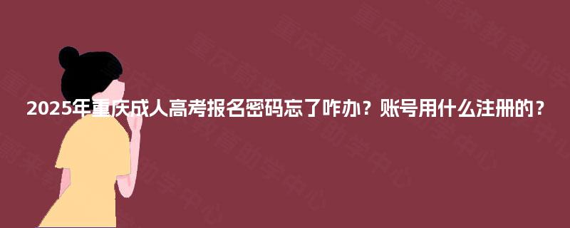 2025年重庆成人高考报名密码忘了咋办?账号用什么注册的? 2025年重庆成人高考报名密码忘了咋办?账号用什么注册的?