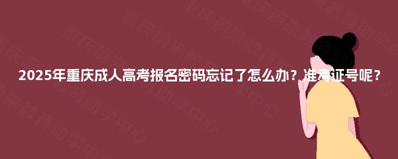 2025年重庆成人高考报名密码忘记了怎么办?准考证号呢? 2025年重庆成人高考报名密码忘记了怎么办?准考证号呢?