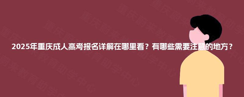 2025年重庆成人高考报名详解在哪里看?有哪些需要注意的地方? 2025年重庆成人高考报名详解在哪里看?有哪些需要注意的地方?