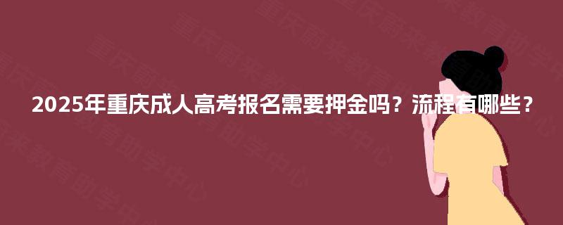 2025年重庆成人高考报名需要押金吗?流程有哪些? 2025年重庆成人高考报名需要押金吗?流程有哪些?
