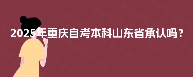 2025年重庆自考本科山东省承认吗？