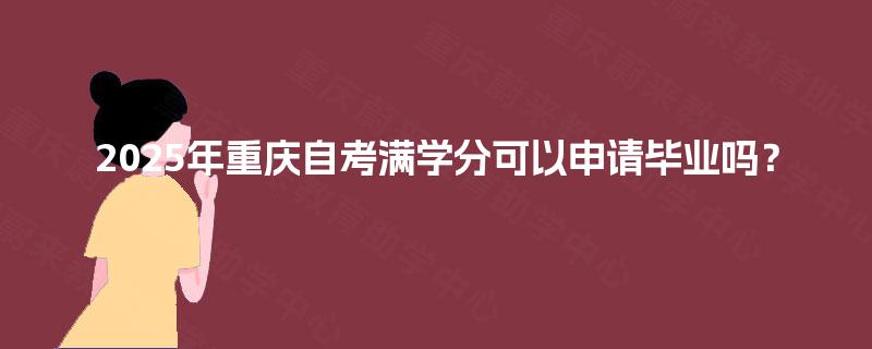 2025年重庆自考满学分可以申请毕业吗？