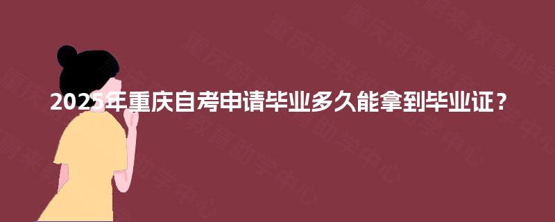 2025年重庆自考申请毕业多久能拿到毕业证？
