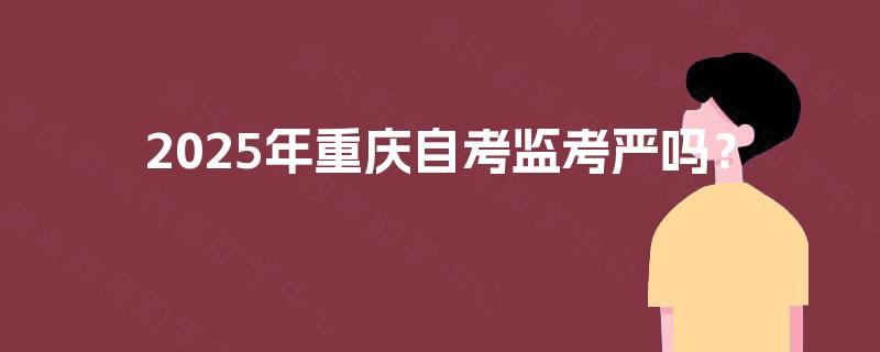 2025年重庆自考监考严吗？