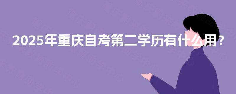2025年重庆自考第二学历有什么用？