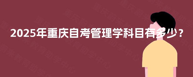 2025年重庆自考管理学科目有多少？