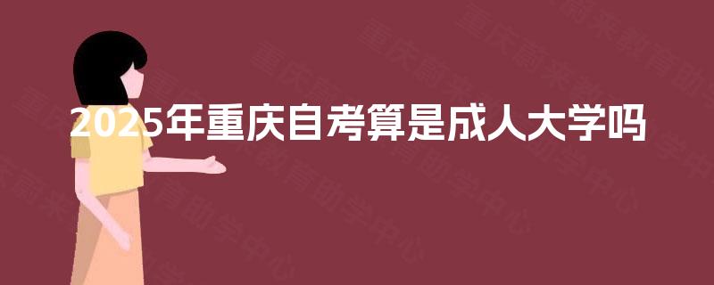 2025年重庆自考算是成人大学吗