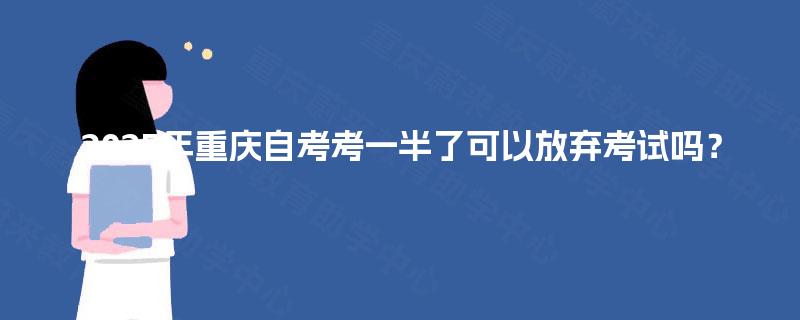 2025年重庆自考考一半了可以放弃考试吗？