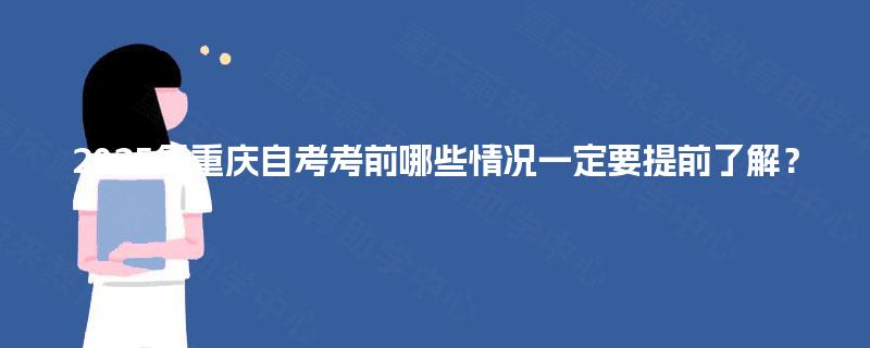 2025年重庆自考考前哪些情况一定要提前了解？