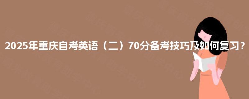 2025年重庆自考英语（二）70分备考技巧及如何复习？
