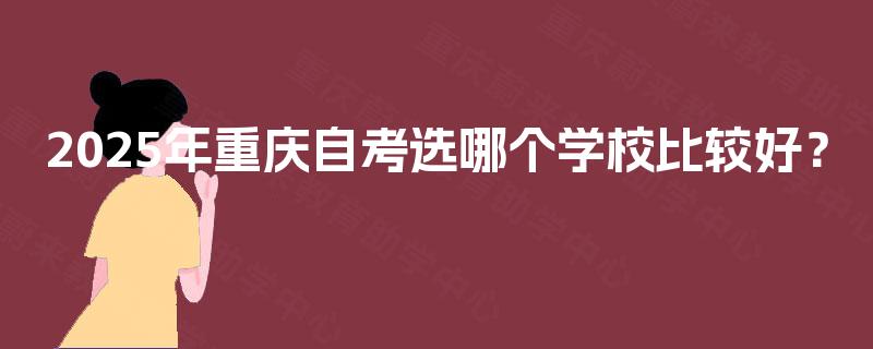 2025年重庆自考选哪个学校比较好？