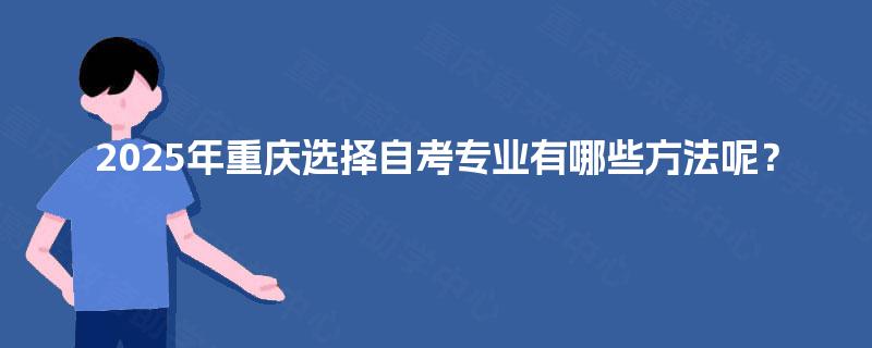 2025年重庆选择自考专业有哪些方法呢？