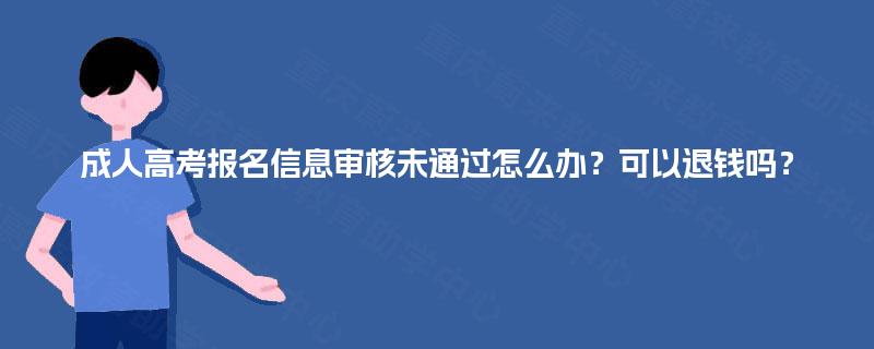 成人高考报名信息审核未通过怎么办？可以退钱吗？