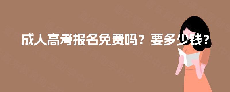 成人高考报名免费吗?要多少钱? 成人高考报名免费吗?要多少钱?