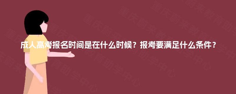 成人高考报名时间是在什么时候?报考要满足什么条件? 成人高考报名时间是在什么时候?报考要满足什么条件?