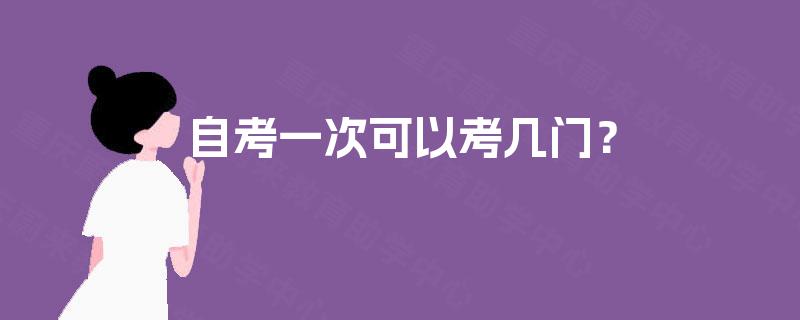 自考一次可以考几门? 自考一次可以考几门?