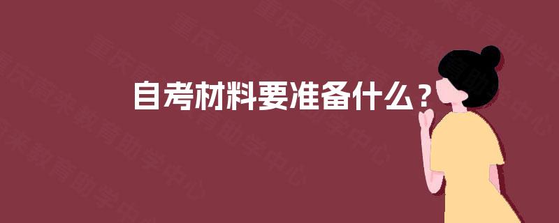 自考材料要准备什么? 自考材料要准备什么?