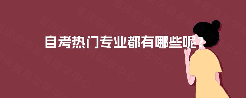 自考热门专业都有哪些呢? 自考热门专业都有哪些呢?