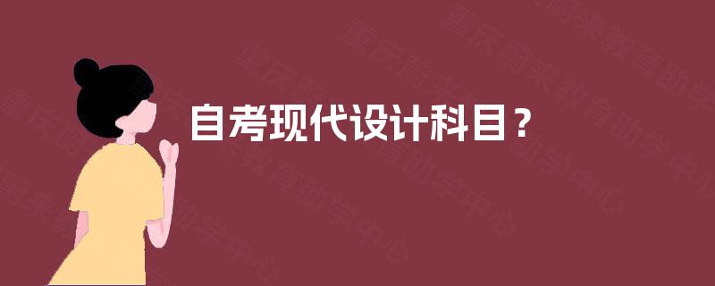 自考现代设计科目？