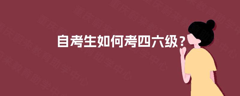 自考生如何考四六级? 自考生如何考四六级?