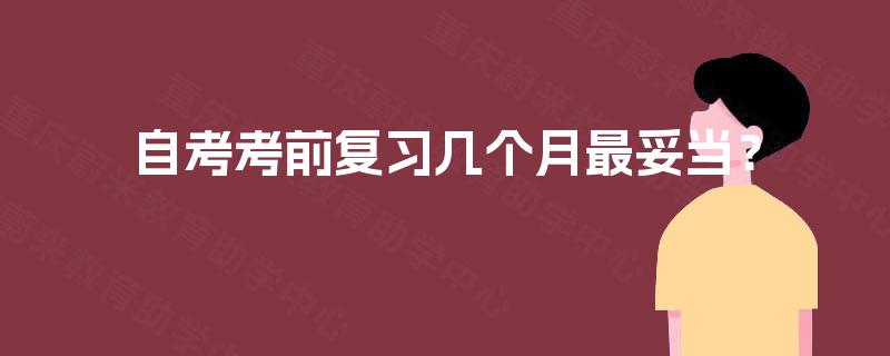 自考考前复习几个月最妥当？