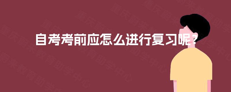 自考考前应怎么进行复习呢? 自考考前应怎么进行复习呢?