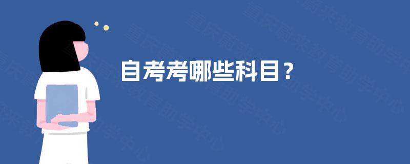 自考考哪些科目? 自考考哪些科目?