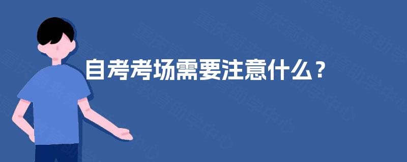 自考考场需要注意什么? 自考考场需要注意什么?