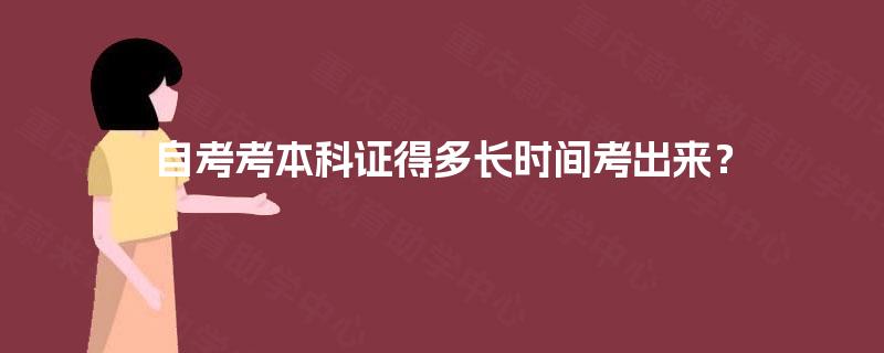 自考考本科证得多长时间考出来? 自考考本科证得多长时间考出来?
