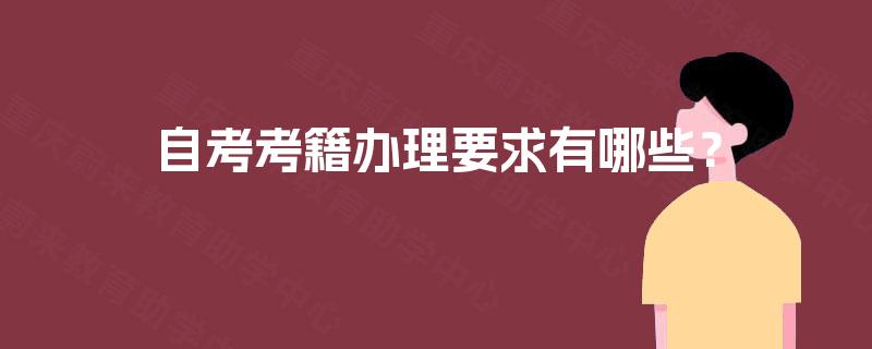 自考考籍办理要求有哪些? 自考考籍办理要求有哪些?