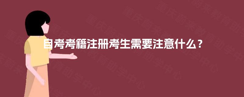自考考籍注册考生需要注意什么? 自考考籍注册考生需要注意什么?