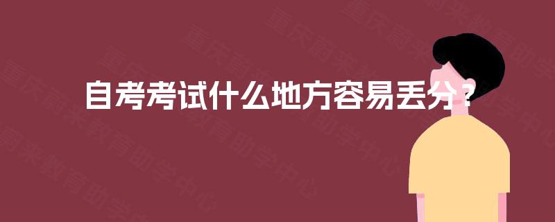 自考考试什么地方容易丢分? 自考考试什么地方容易丢分?