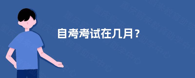 自考考试在几月? 自考考试在几月?