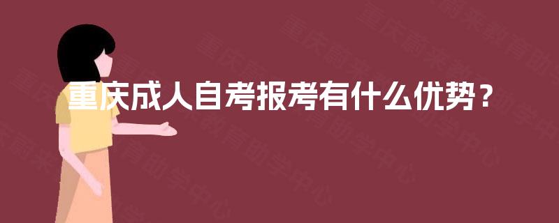 重庆成人自考报考有什么优势? 重庆成人自考报考有什么优势?