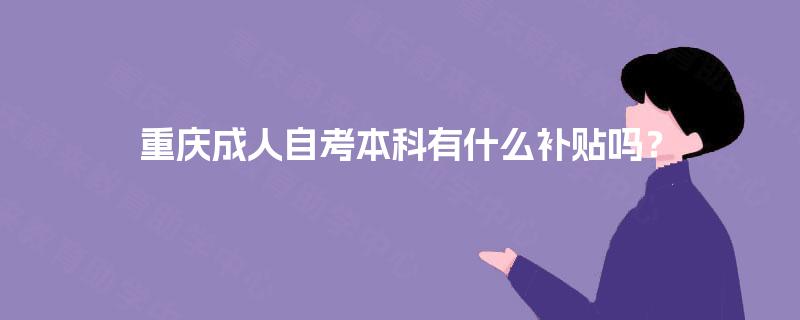 重庆成人自考本科有什么补贴吗？
