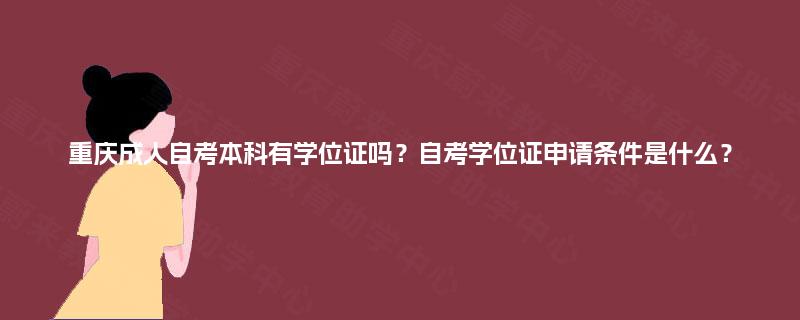 重庆成人自考本科有学位证吗？自考学位证申请条件是什么？
