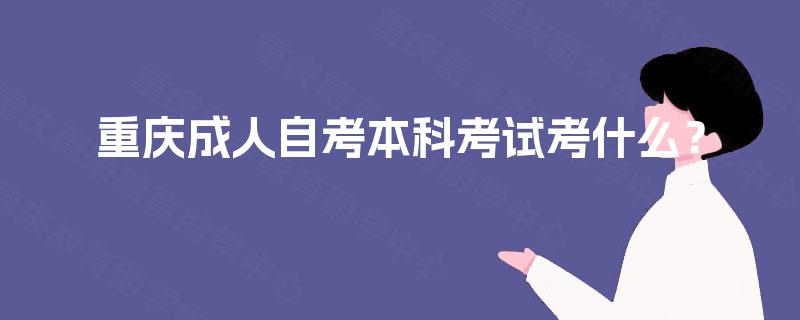 重庆成人自考本科考试考什么？