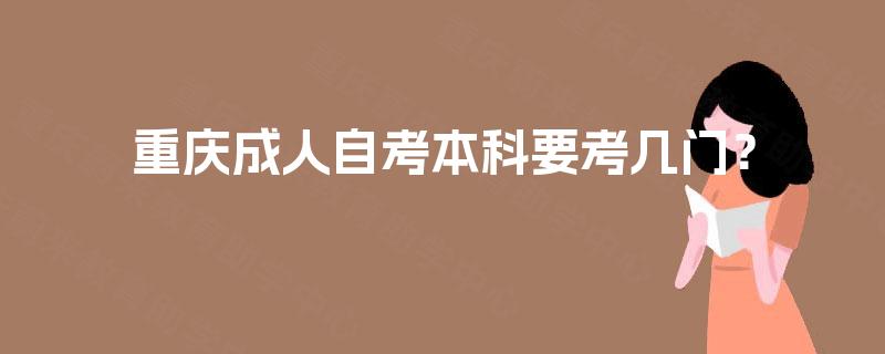 重庆成人自考本科要考几门? 重庆成人自考本科要考几门?