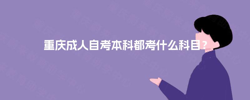 重庆成人自考本科都考什么科目？