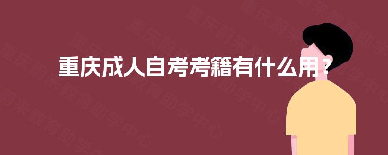 重庆成人自考考籍有什么用? 重庆成人自考考籍有什么用?