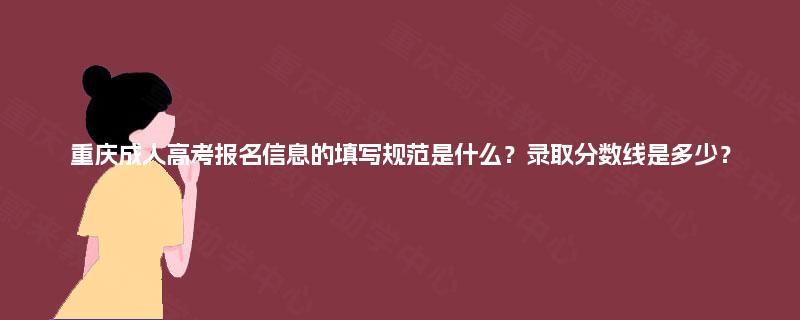 重庆成人高考报名信息的填写规范是什么?录取分数线是多少? 重庆成人高考报名信息的填写规范是什么?录取分数线是多少?