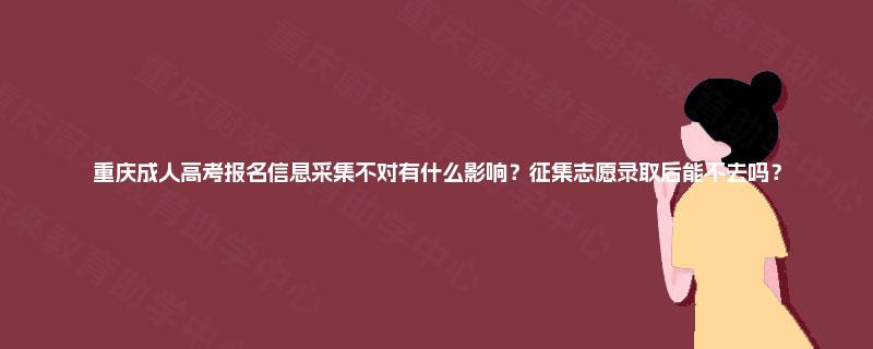 重庆成人高考报名信息采集不对有什么影响?征集志愿录取后能不去吗? 重庆成人高考报名信息采集不对有什么影响?征集志愿录取后能不去吗?
