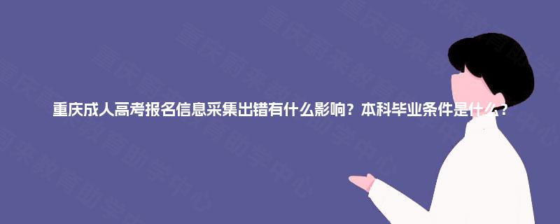 重庆成人高考报名信息采集出错有什么影响?本科毕业条件是什么? 重庆成人高考报名信息采集出错有什么影响?本科毕业条件是什么?