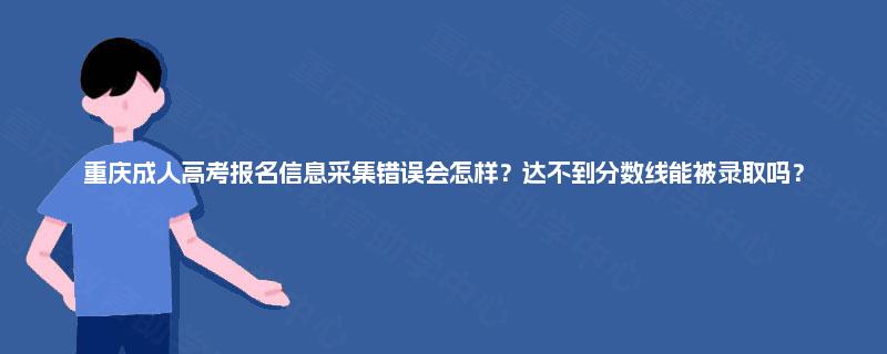 重庆成人高考报名信息采集错误会怎样?达不到分数线能被录取吗? 重庆成人高考报名信息采集错误会怎样?达不到分数线能被录取吗?