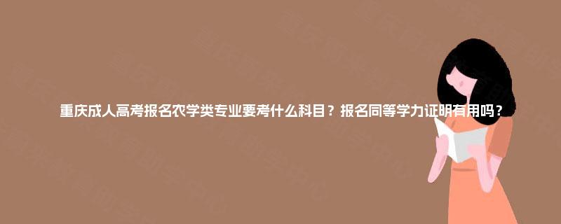 重庆成人高考报名农学类专业要考什么科目?报名同等学力证明有用吗? 重庆成人高考报名农学类专业要考什么科目?报名同等学力证明有用吗?