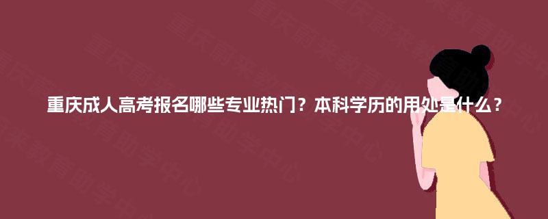 重庆成人高考报名哪些专业热门?本科学历的用处是什么? 重庆成人高考报名哪些专业热门?本科学历的用处是什么?