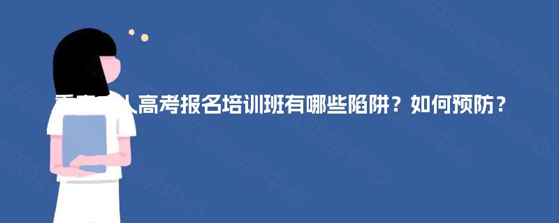 重庆成人高考报名培训班有哪些陷阱?如何预防? 重庆成人高考报名培训班有哪些陷阱?如何预防?
