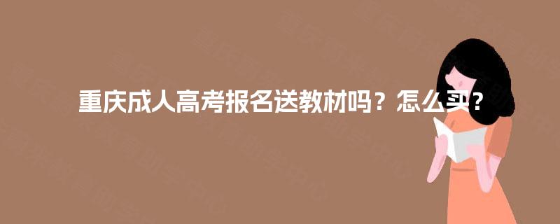 重庆成人高考报名送教材吗?怎么买? 重庆成人高考报名送教材吗?怎么买?